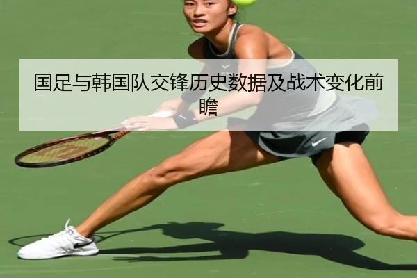 国足与韩国队交锋历史数据及战术变化前瞻