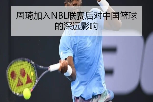 周琦加入NBL联赛后对中国篮球的深远影响