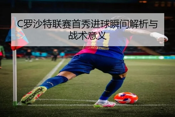 C罗沙特联赛首秀进球瞬间解析与战术意义