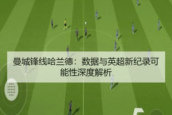 曼城锋线哈兰德:数据与英超新纪录可能性深度解析